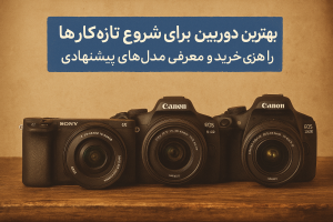 بهترین دوربین برای شروع تازه‌کارها